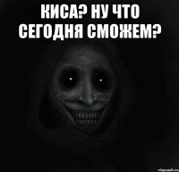 КИса? Ну что сегодня сможем? 