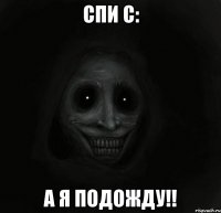 спи с: а я подожду!!