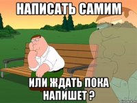 Написать самим или ждать пока напишет ?