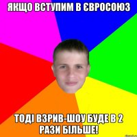 Якщо вступим в ЄвроСоюз тоді Взрив-шоу буде в 2 рази більше!