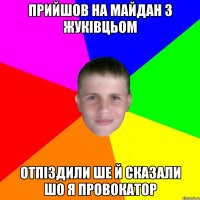 Прийшов на майдан з Жуківцьом Отпіздили ше й сказали шо я провокатор