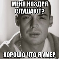 Меня ноздря слушают? Хорошо что я умер