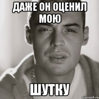 Даже он оценил мою Шутку