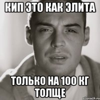 КИП ЭТО КАК ЭЛИТА ТОЛЬКО НА 100 КГ ТОЛЩЕ