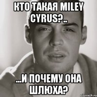 кто такая Miley Cyrus?.. ...и почему она шлюха?