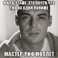 Я на 6 этаже-это почти,что 7,но на один пониже МАСТЕР-РИФМОПЛЕТ