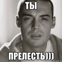 ты прелесть)))