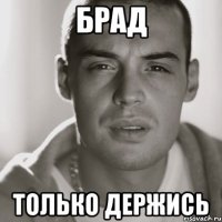 Брад Только держись