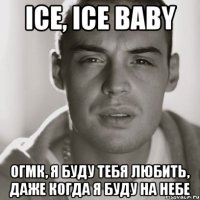 ice, ice baby ОГМК, я буду тебя любить, даже когда я буду на небе