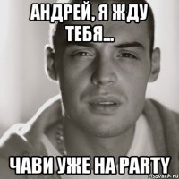 Андрей, я жду тебя... Чави уже на party