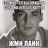 Если хотел бы увидеть guf'a на VERSUS BATTLE Жми лайк