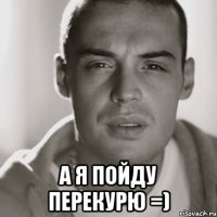  а я пойду перекурю =)