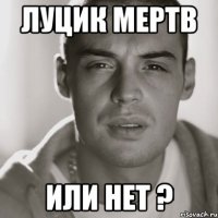 Луцик мертв или нет ?