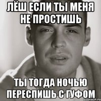 Лёш если ты меня не простишь ты тогда ночью переспишь с гуфом