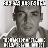 Ваз,Ваз,Ваз бэйба Твой мотор орёт даже когда ты уже на небе