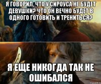 Я говорил, что у Сироуса не будет девушки? Что он вечно будет в одного готовить и трениться? Я еще никогда так не ошибался