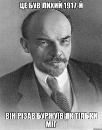 це був лихий 1917-й він різав буржуїв як тільки міг