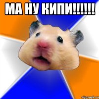 ма ну кипи!!!!!! 