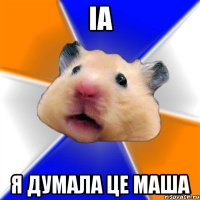 іа я думала це Маша