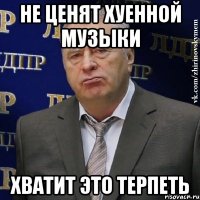 не ценят хуенной музыки хватит это терпеть