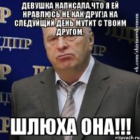 Девушка написала,что я ей нравлюсь не как друг!А на следуйщий день мутит с твоим другом. Шлюха Она!!!