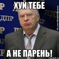 Хуй тебе а не парень!