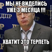 мы не виделись уже 3 месяца !!! хватит это терпеть !!!