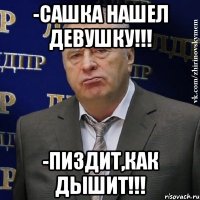 -Сашка нашел девушку!!! -Пиздит,как дышит!!!