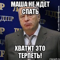 МАША НЕ ИДЕТ СПАТЬ ХВАТИТ ЭТО ТЕРПЕТЬ!