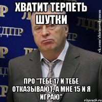 Хватит терпеть шутки про "тебе 17 и тебе отказывают, а мне 15 и я играю"