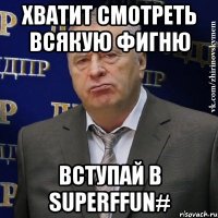 Хватит смотреть всякую фигню Вступай в SuperFFun#