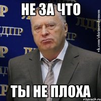 Не за что Ты не плоха