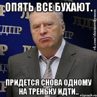 Опять все бухают. Придется снова одному на треньку идти..