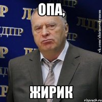 Опа, Жирик