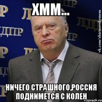 Хмм... Ничего страшного,россия поднимется с колен