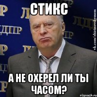 Стикс А не охерел ли ты часом?