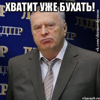 хватит уже бухать! 