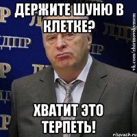 Держите Шуню в клетке? хватит это терпеть!