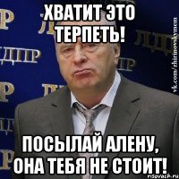 Хватит это терпеть! Посылай Алену, она тебя не стоит!