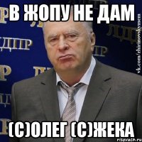 в жопу не дам (с)олег (с)жека