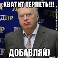 Хватит терпеть!!! Добавляй)