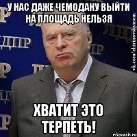 у нас даже чемодану выйти на площадь нельзя хватит это терпеть!