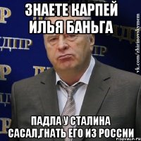 Знаете карпей илья баньга Падла у сталина сасал,гнать его из России