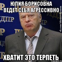 Юлия Борисовна ведет себя агрессивно Хватит это терпеть