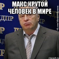 Макс крутой человек в мире 