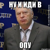 ну и иди в ОПУ