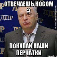 Отвечаешь носом ? Покупай наши перчатки