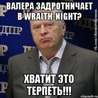 ВАЛЕРА ЗАДРОТНИЧАЕТ В Wraith-NighT? ХВАТИТ ЭТО ТЕРПЕТЬ!!!