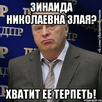 зинаида николаевна злая? Хватит ее терпеть!