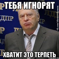 тебя игнорят хватит это терпеть